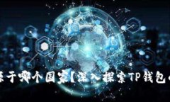 TP钱包来源于哪个国家？深入探索TP钱包的背后故