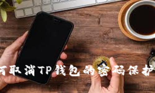 : 如何取消TP钱包的密码保护设置？