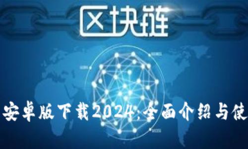 TP钱包安卓版下载2024：全面介绍与使用指南