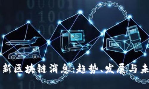 前海最新区块链消息：趋势、发展与未来展望