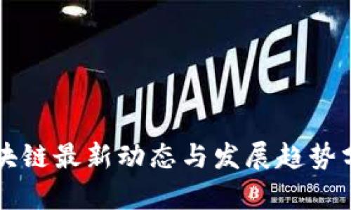 区块链最新动态与发展趋势分析